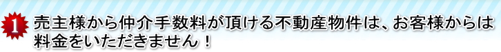 売主様から仲介手数料が頂ける不動産物件は、お客様からは料金をいただきません！