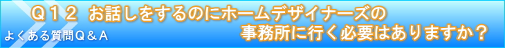 お話しをするのにホームデザイナーズの事務所に行く必要はありますか?