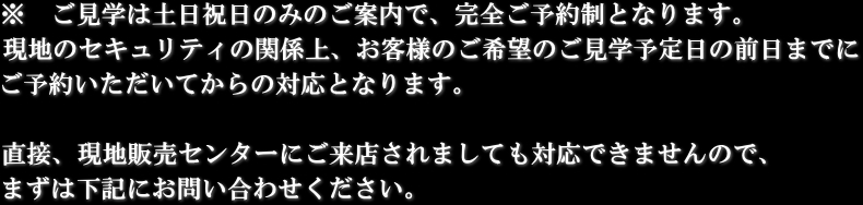 ご見学は土日祝日のみのご案内で、完全ご予約制となります。