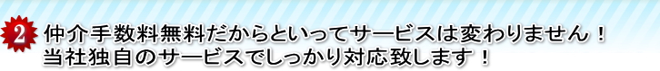 仲介手数料無料だからといってサービスは変わりません！当社独自のサービスでしっかり対応致します！