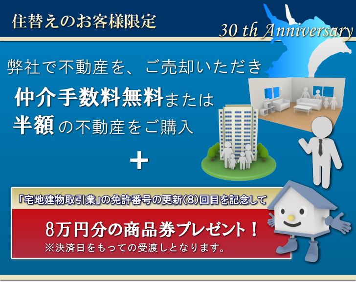 住替えのお客様限定、弊社で売却し新築一戸建をご購入のお客様へ、仲介手数料無料又は半額をご購入で宅建免許8回目更新を記念して商品券8万円分をプレゼント致します。