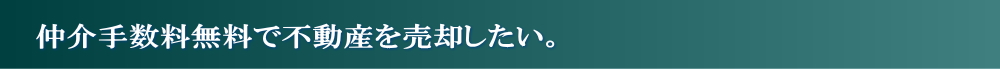 仲介手数料無料で不動産を売却したい。