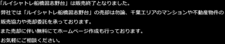 「ルイシャトレ船橋習志野台」は販売終了となりました。弊社では「ルイシャトレ船橋習志野台」の売却は勿論、千葉市エリアのマンションや不動産物件の販売協力や売却委託を承っております。また売却に伴い無料にてホームページ作成も行っております。お気軽にご相談ください。